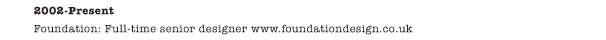 2002-Present Foundation: Full-time senior designer www.foundationdesign.co.uk 